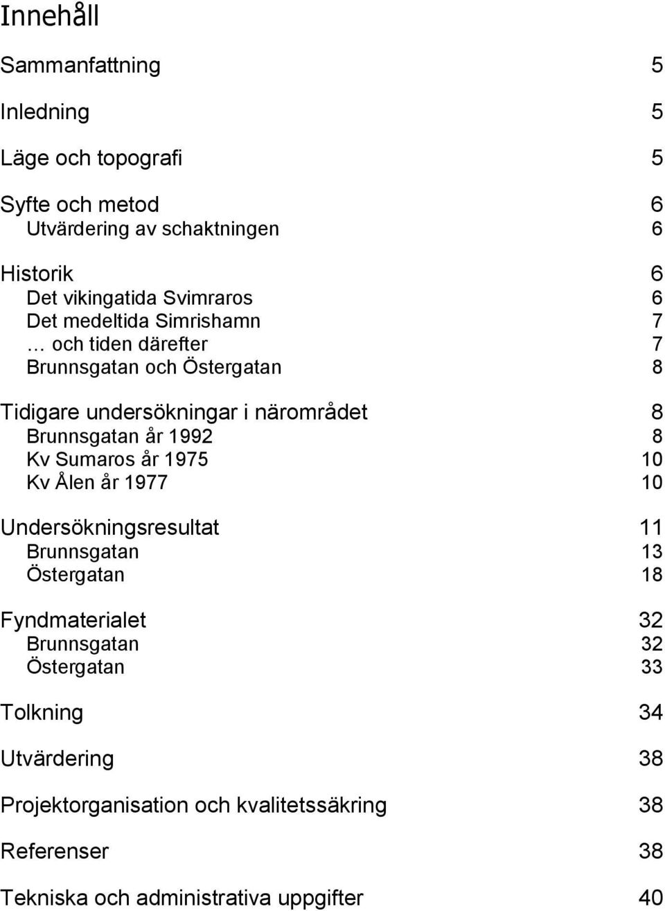 Brunnsgatan år 1992 8 Kv Sumaros år 1975 10 Kv Ålen år 1977 10 Undersökningsresultat 11 Brunnsgatan 13 Östergatan 18 Fyndmaterialet 32