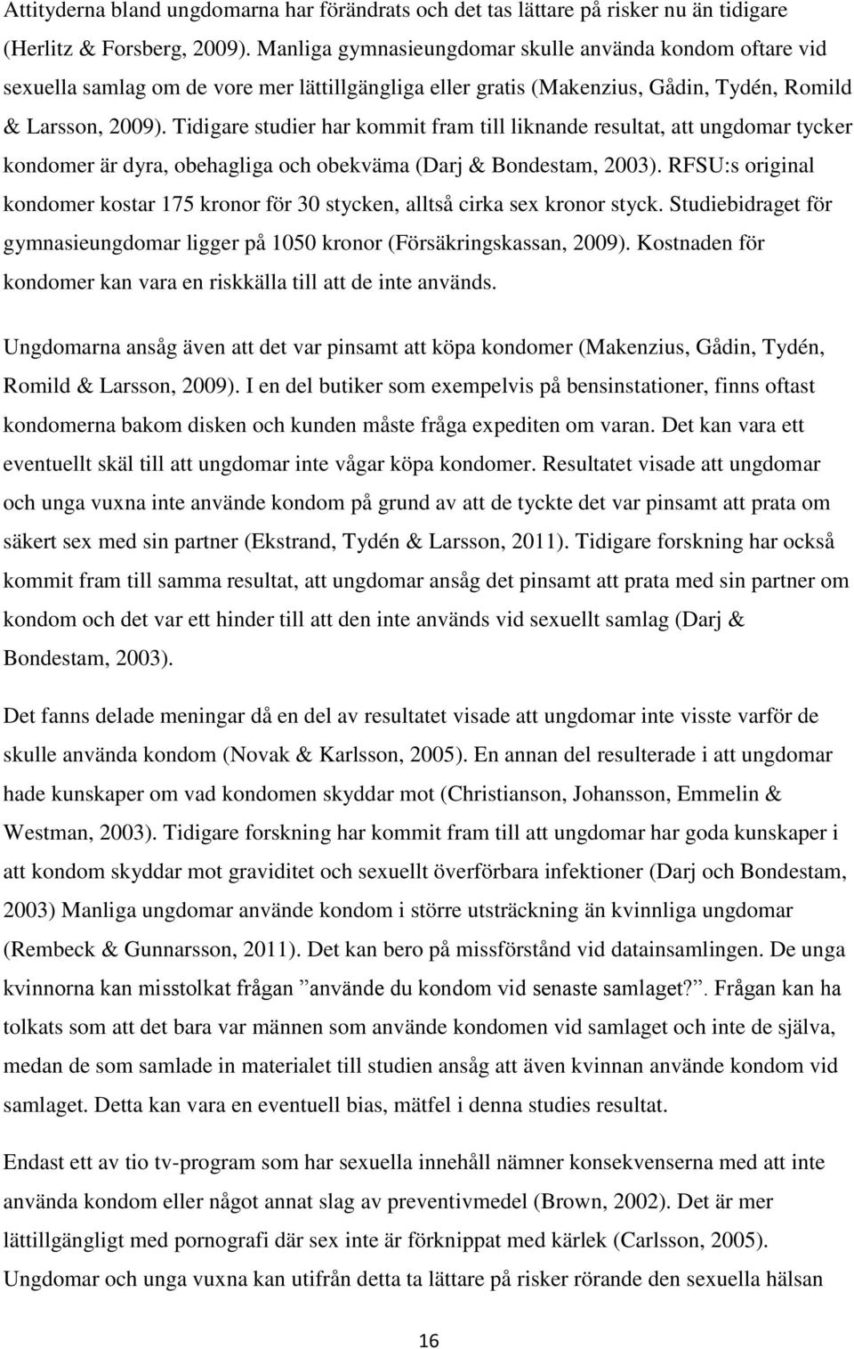 Tidigare studier har kommit fram till liknande resultat, att ungdomar tycker kondomer är dyra, obehagliga och obekväma (Darj & Bondestam, 2003).