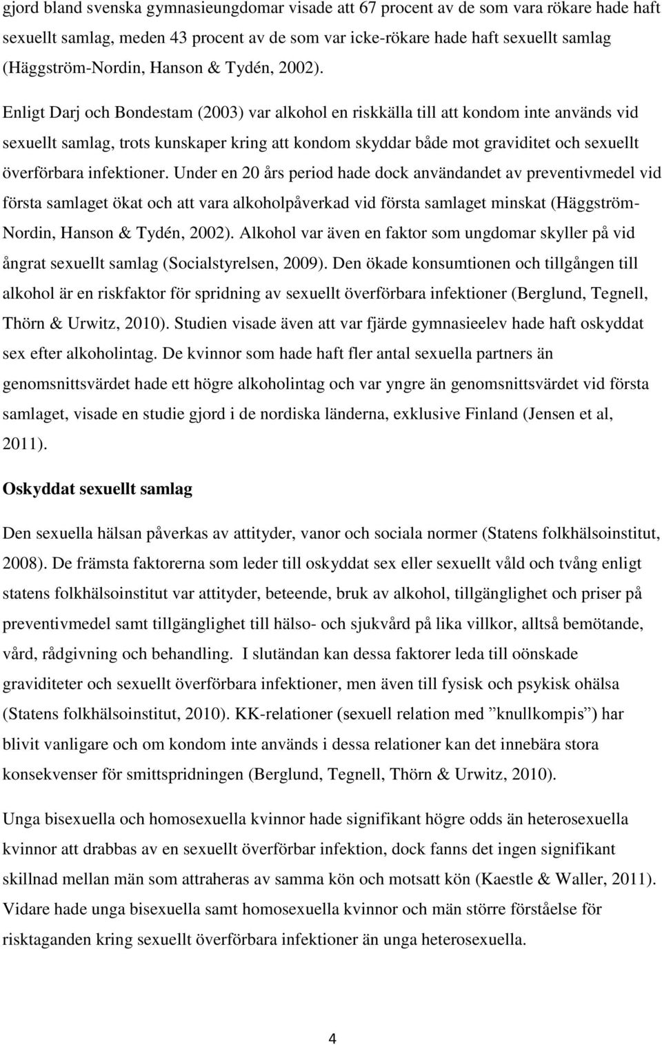 Enligt Darj och Bondestam (2003) var alkohol en riskkälla till att kondom inte används vid sexuellt samlag, trots kunskaper kring att kondom skyddar både mot graviditet och sexuellt överförbara