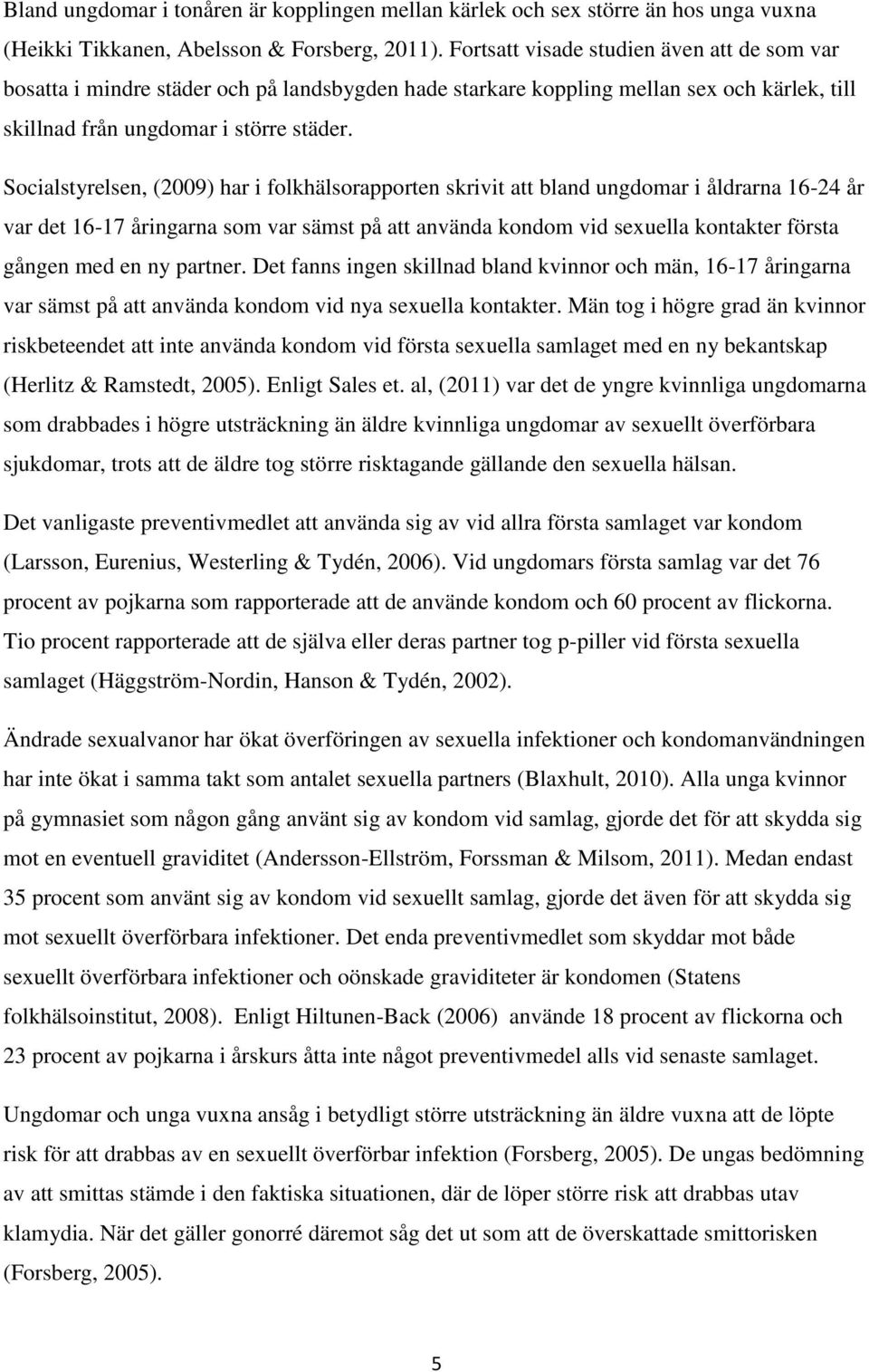 Socialstyrelsen, (2009) har i folkhälsorapporten skrivit att bland ungdomar i åldrarna 16-24 år var det 16-17 åringarna som var sämst på att använda kondom vid sexuella kontakter första gången med en