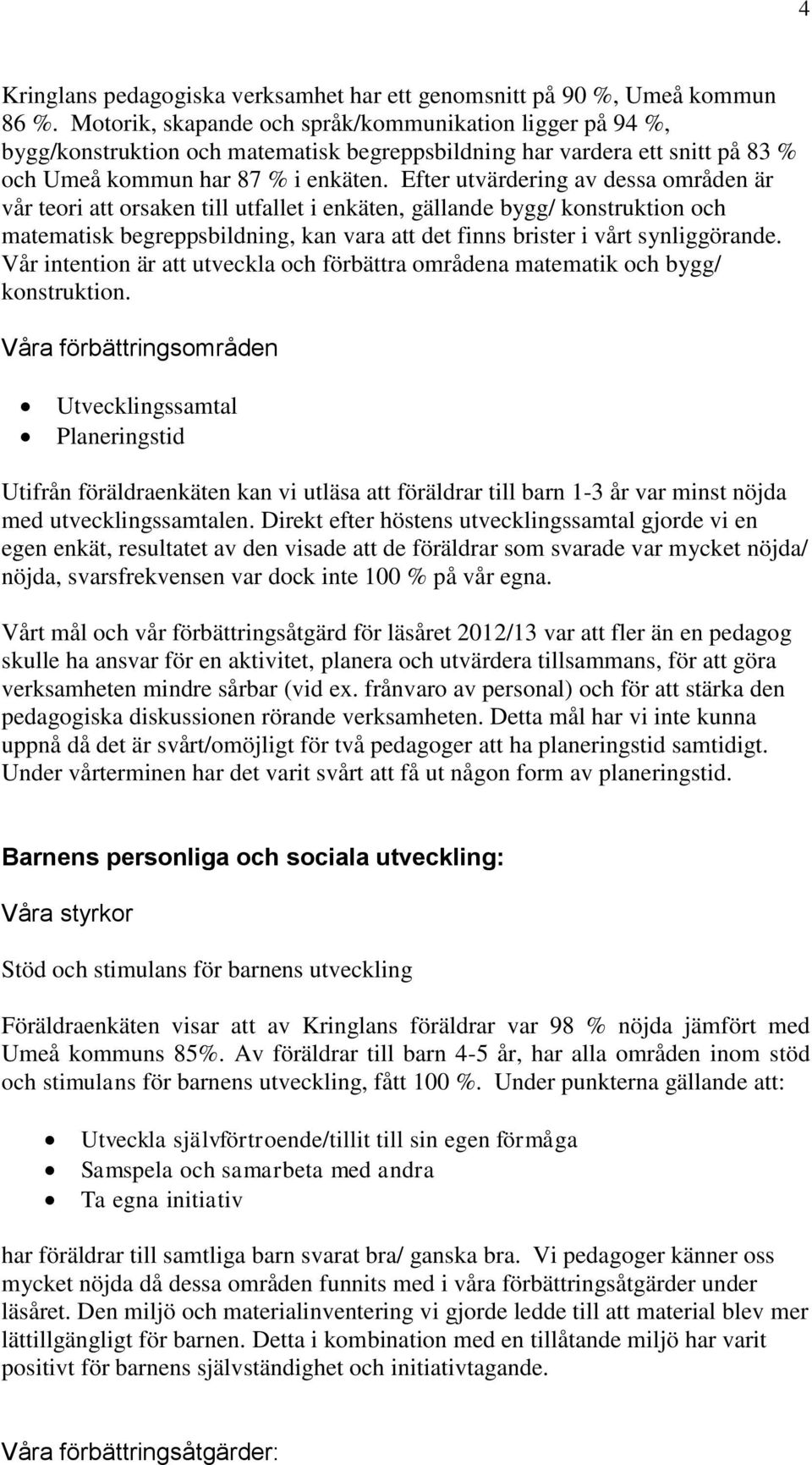 Efter utvärdering av dessa områden är vår teori att orsaken till utfallet i enkäten, gällande bygg/ konstruktion och matematisk begreppsbildning, kan vara att det finns brister i vårt synliggörande.