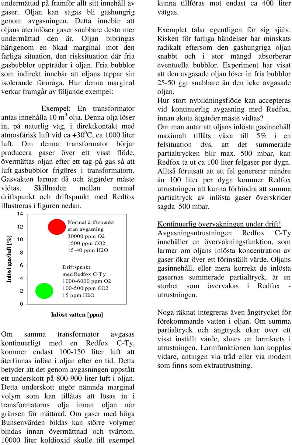 Fria bubblor som indirekt innebär att oljans tappar sin isolerande förmåga. Hur denna marginal verkar framgår av följande exempel: Exempel: En transformator antas innehålla 1 m 3 olja.