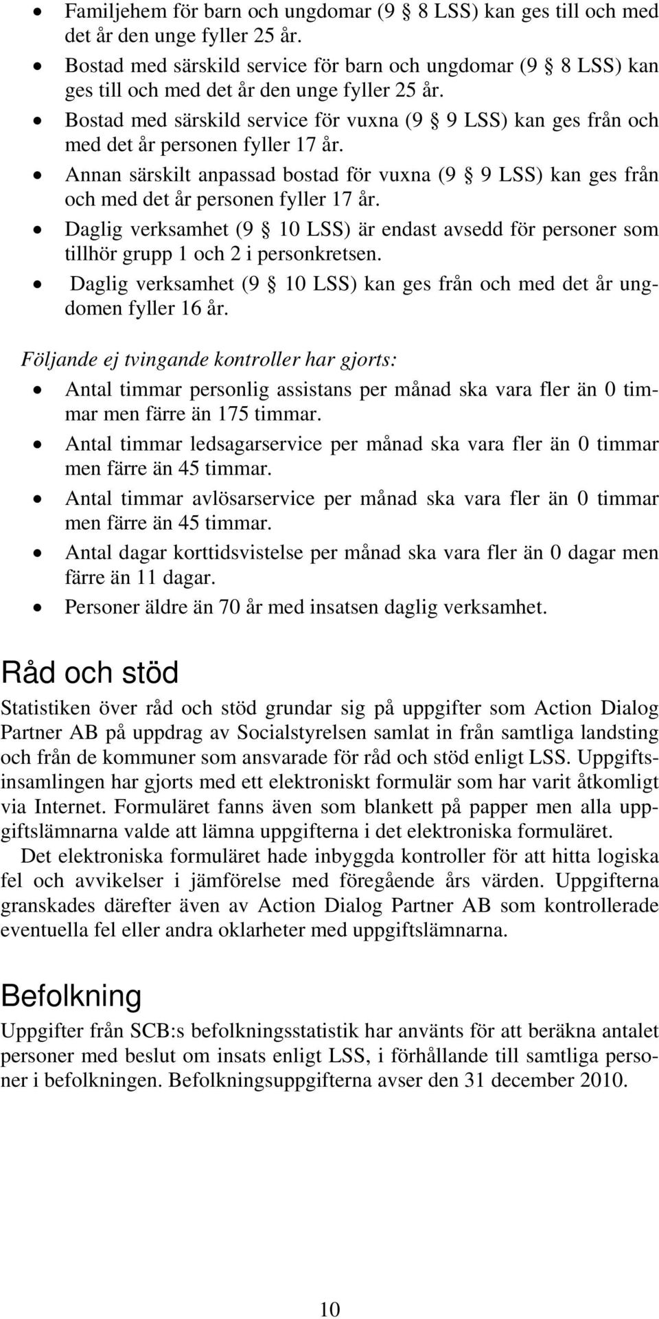 Bostad med särskild service för vuxna (9 9 LSS) kan ges från och med det år personen fyller 17 år. Annan särskilt anpassad bostad för vuxna (9 9 LSS) kan ges från och med det år personen fyller 17 år.