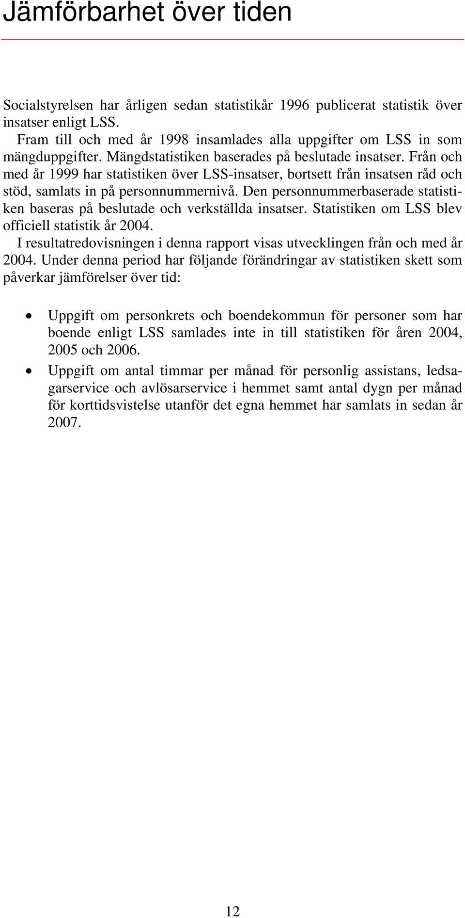 Från och med år 1999 har statistiken över LSS-insatser, bortsett från insatsen råd och stöd, samlats in på personnummernivå.