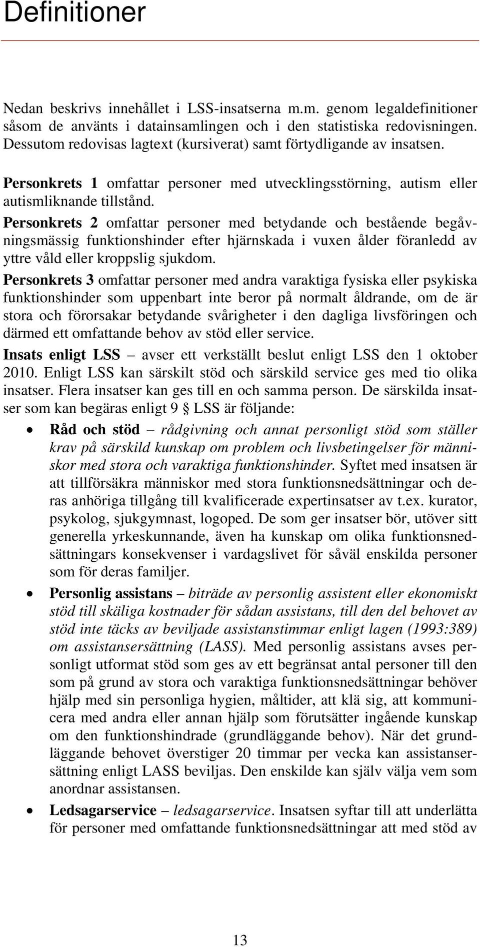 Personkrets 2 omfattar personer med betydande och bestående begåvningsmässig funktionshinder efter hjärnskada i vuxen ålder föranledd av yttre våld eller kroppslig sjukdom.