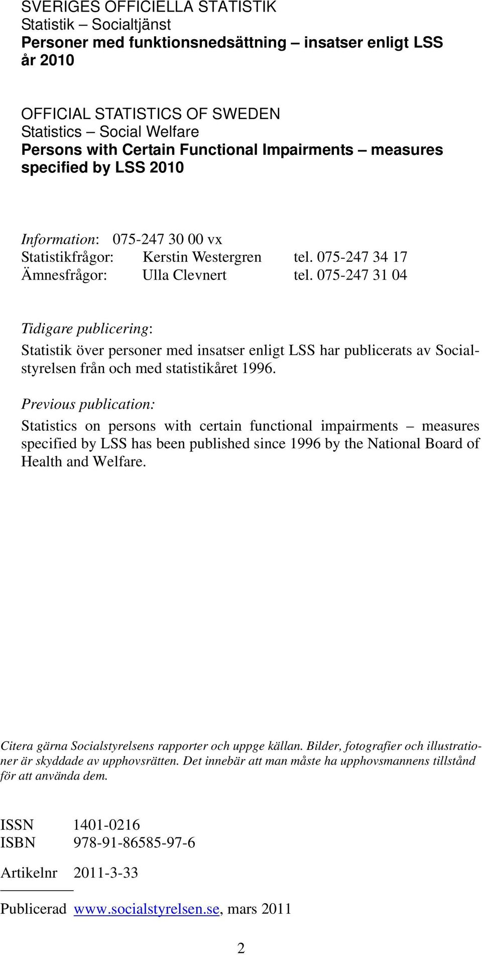 075-247 31 04 Tidigare publicering: Statistik över personer med insatser enligt LSS har publicerats av Socialstyrelsen från och med statistikåret 1996.