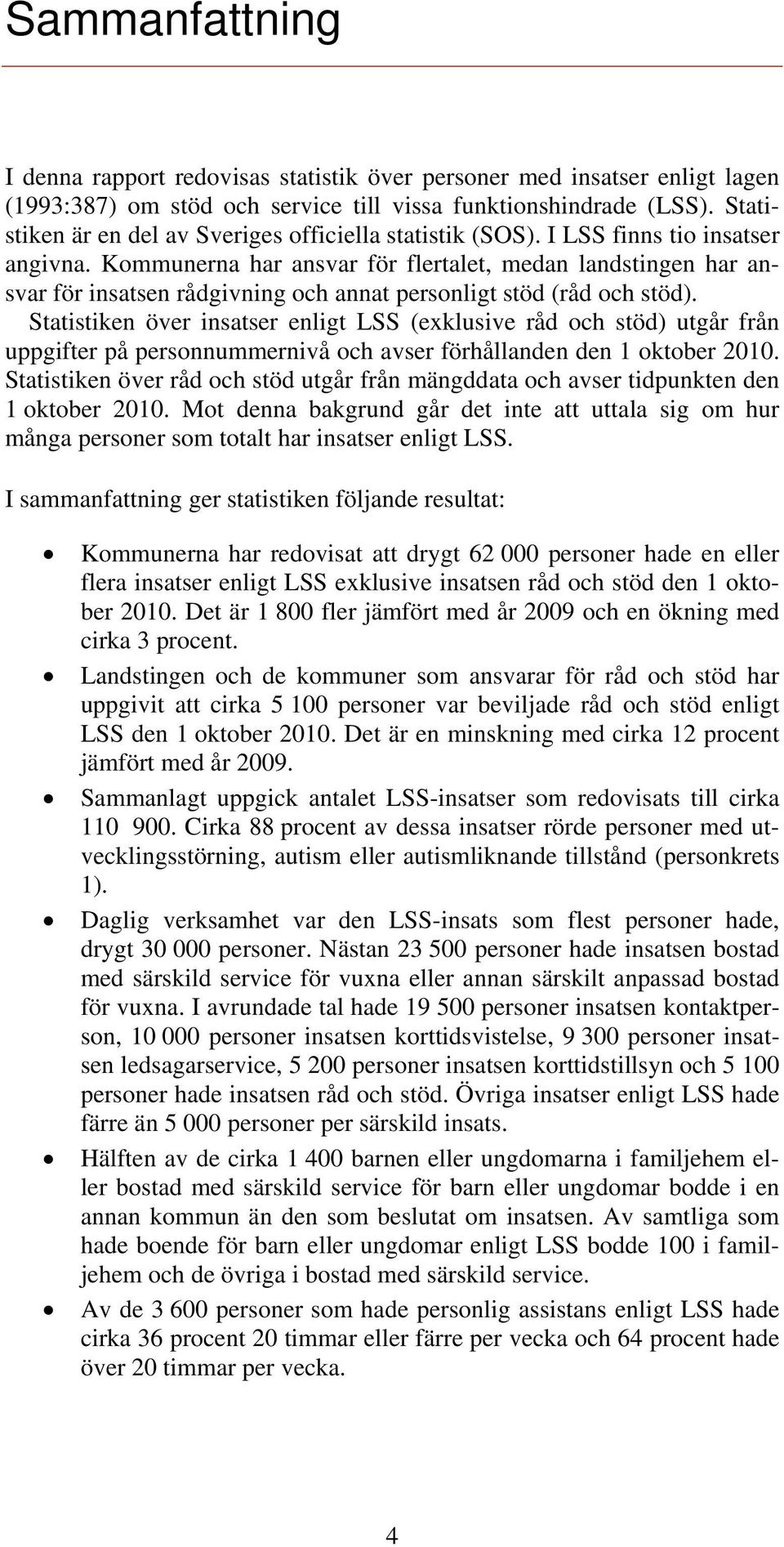 Kommunerna har ansvar för flertalet, medan landstingen har ansvar för insatsen rådgivning och annat personligt stöd (råd och stöd).