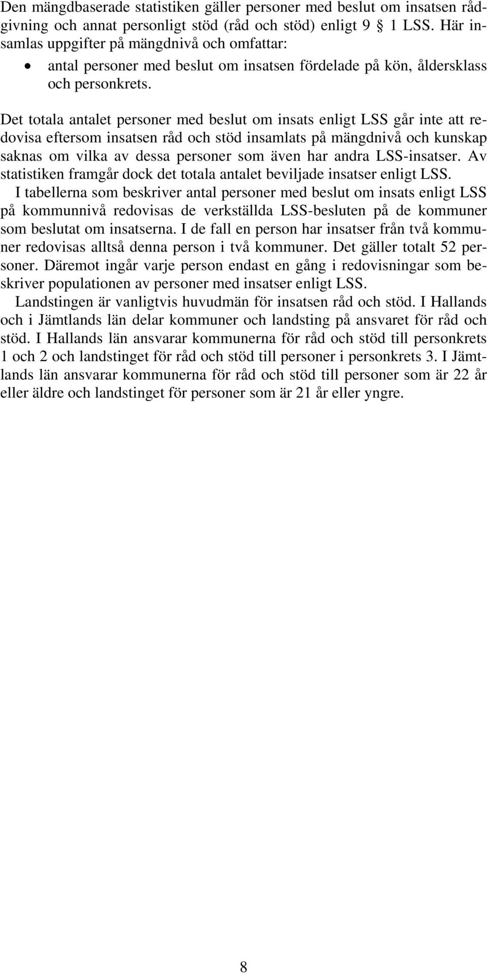 Det totala antalet personer med beslut om insats enligt LSS går inte att redovisa eftersom insatsen råd och stöd insamlats på mängdnivå och kunskap saknas om vilka av dessa personer som även har