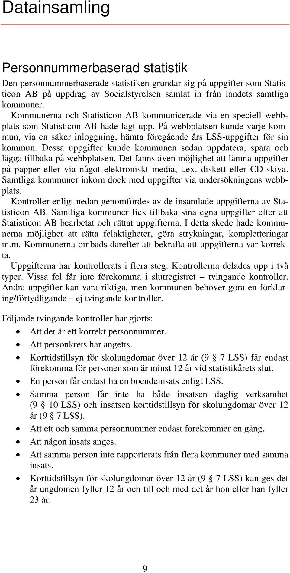 På webbplatsen kunde varje kommun, via en säker inloggning, hämta föregående års LSS-uppgifter för sin kommun. Dessa uppgifter kunde kommunen sedan uppdatera, spara och lägga tillbaka på webbplatsen.