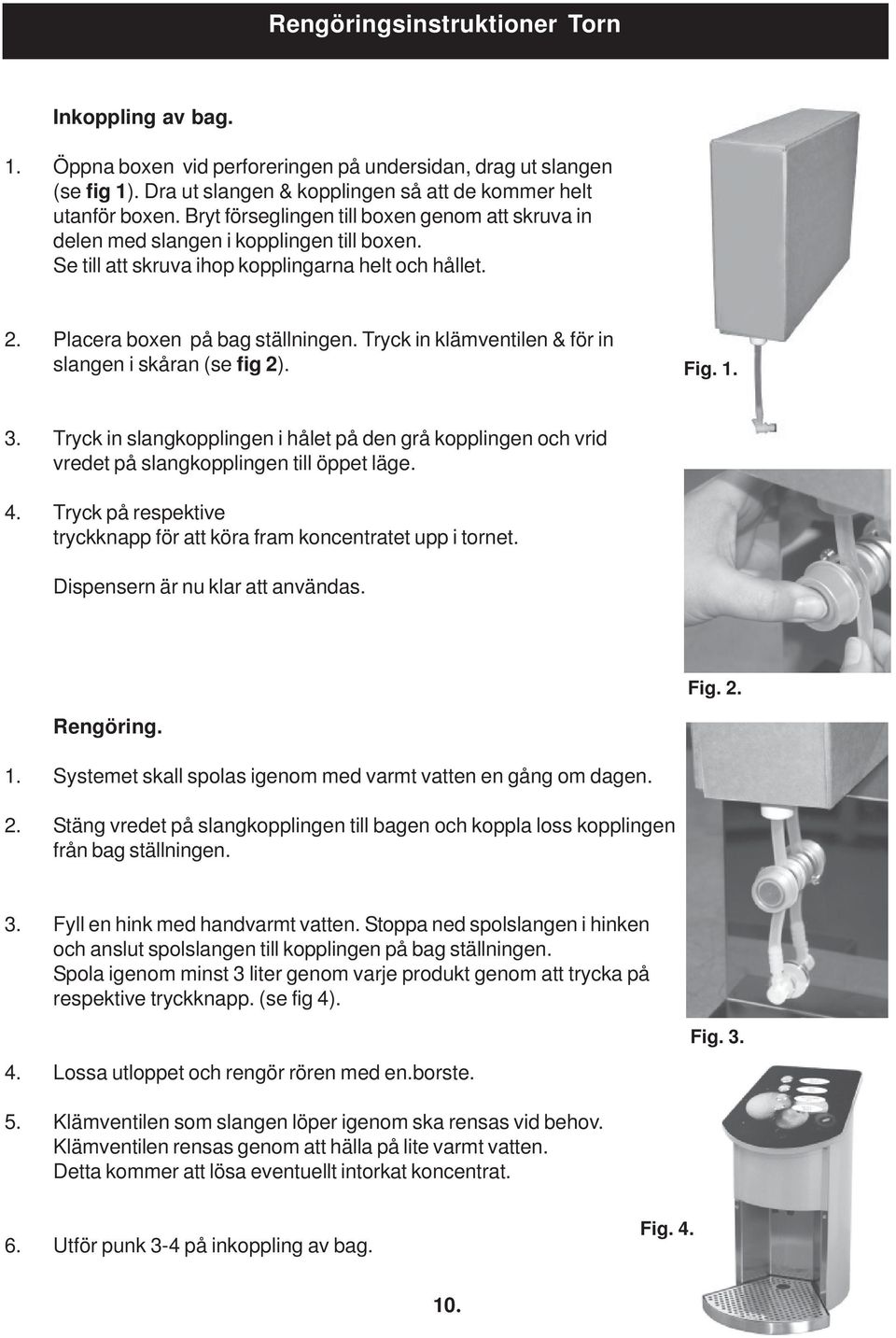 Tryck in klämventilen & för in slangen i skåran (se fig 2). Fig. 1. 3. Tryck in slangkopplingen i hålet på den grå kopplingen och vrid vredet på slangkopplingen till öppet läge. 4.