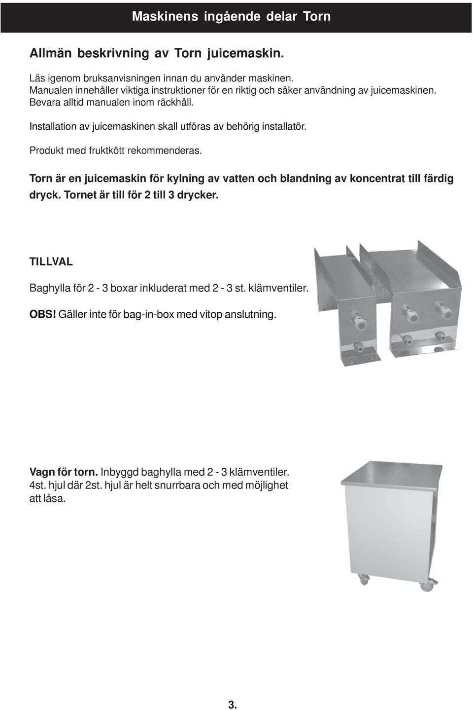 Installation av juicemaskinen skall utföras av behörig installatör. Produkt med fruktkött rekommenderas.