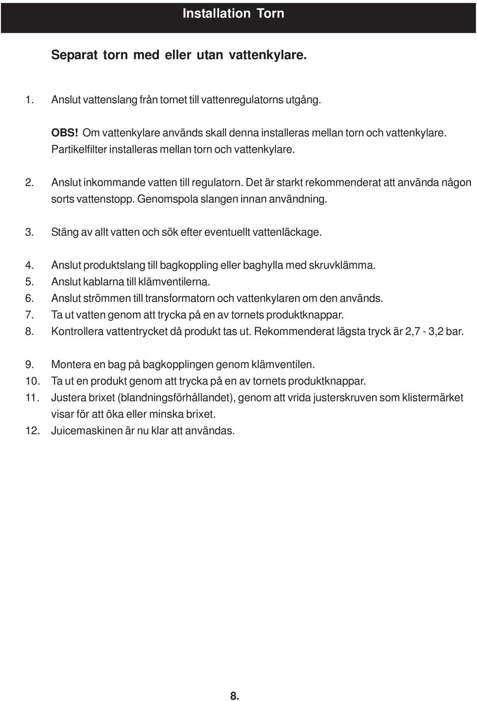 Det är starkt rekommenderat att använda någon sorts vattenstopp. Genomspola slangen innan användning. 3. Stäng av allt vatten och sök efter eventuellt vattenläckage. 4.