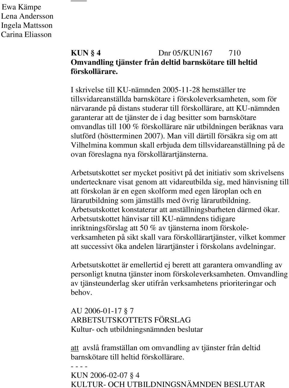 de tjänster de i dag besitter som barnskötare omvandlas till 100 % förskollärare när utbildningen beräknas vara slutförd (höstterminen 2007).