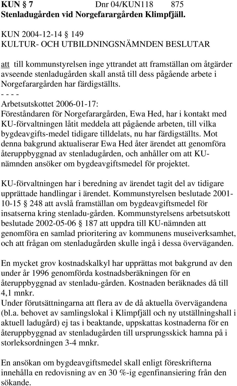Arbetsutskottet 2006-01-17: Föreståndaren för Norgefarargården, Ewa Hed, har i kontakt med KU-förvaltningen låtit meddela att pågående arbeten, till vilka bygdeavgifts-medel tidigare tilldelats, nu
