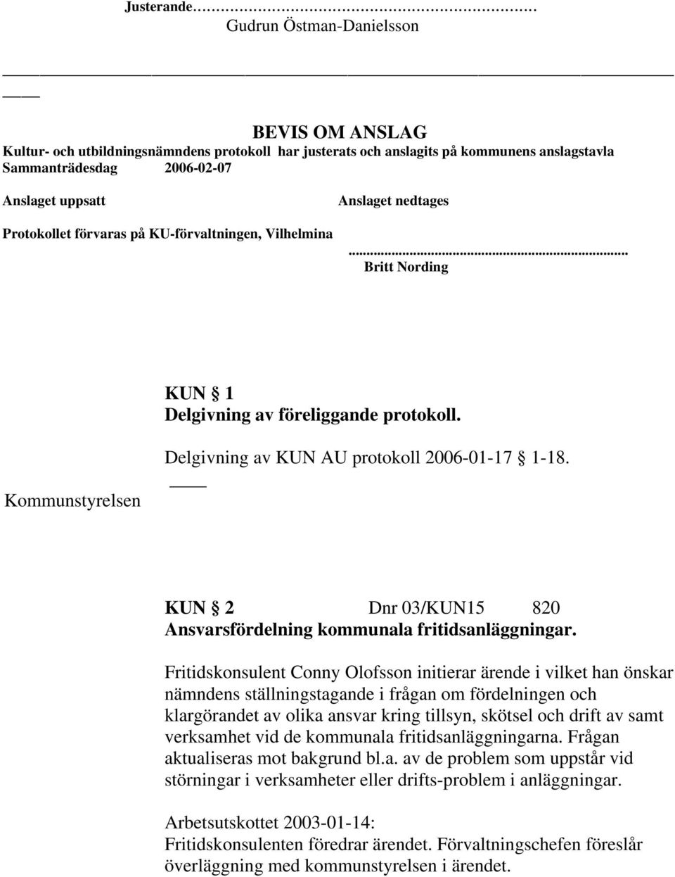 förvaras på KU-förvaltningen, Vilhelmina Anslaget nedtages... Britt Nording KUN 1 Delgivning av föreliggande protokoll. Kommunstyrelsen Delgivning av KUN AU protokoll 2006-01-17 1-18.