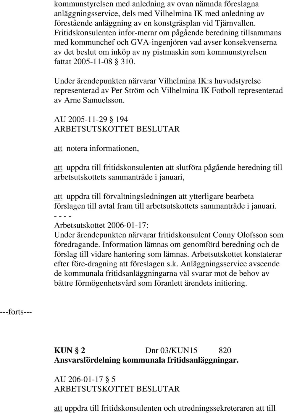 2005-11-08 310. Under ärendepunkten närvarar Vilhelmina IK:s huvudstyrelse representerad av Per Ström och Vilhelmina IK Fotboll representerad av Arne Samuelsson.