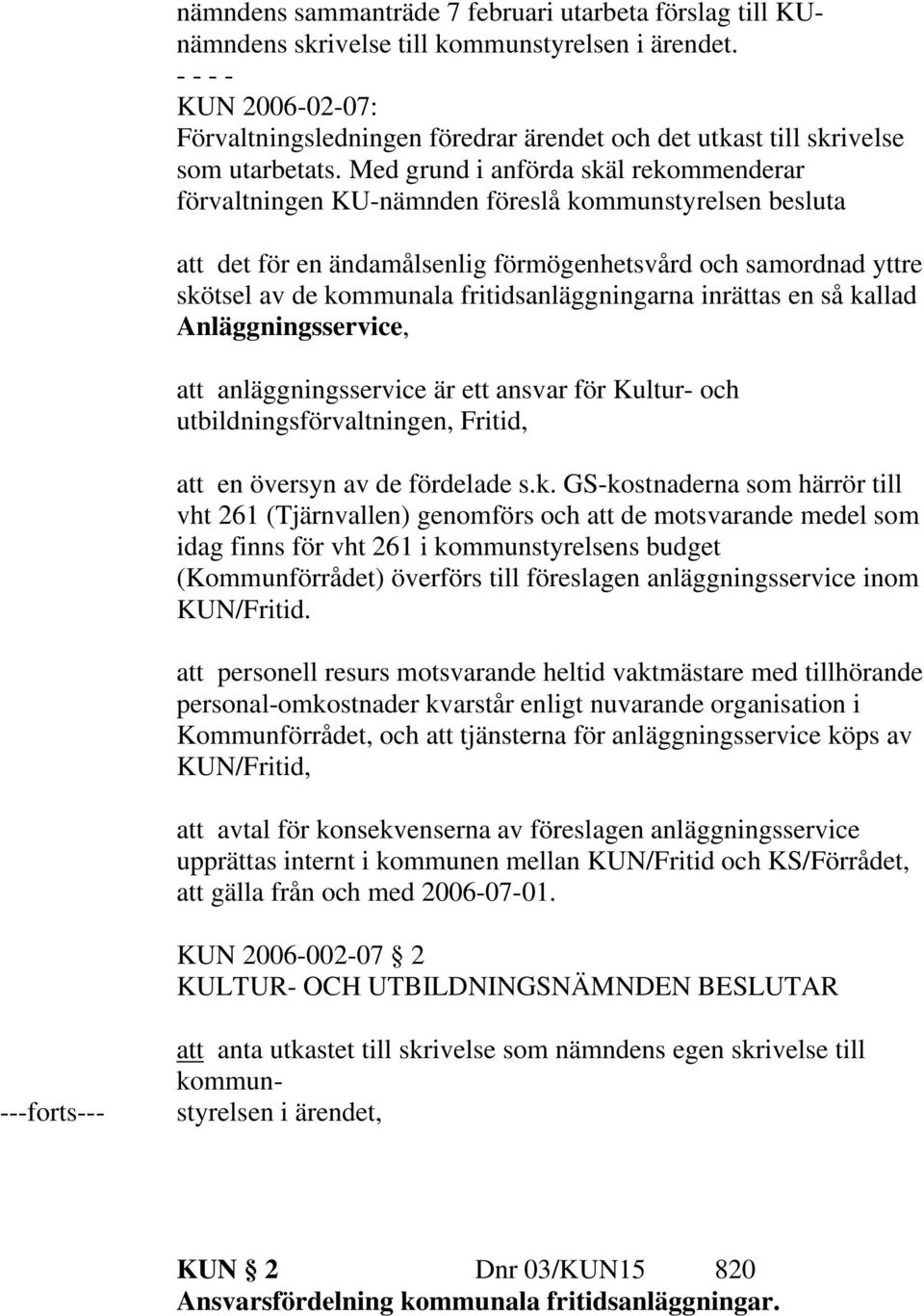 Med grund i anförda skäl rekommenderar förvaltningen KU-nämnden föreslå kommunstyrelsen besluta att det för en ändamålsenlig förmögenhetsvård och samordnad yttre skötsel av de kommunala