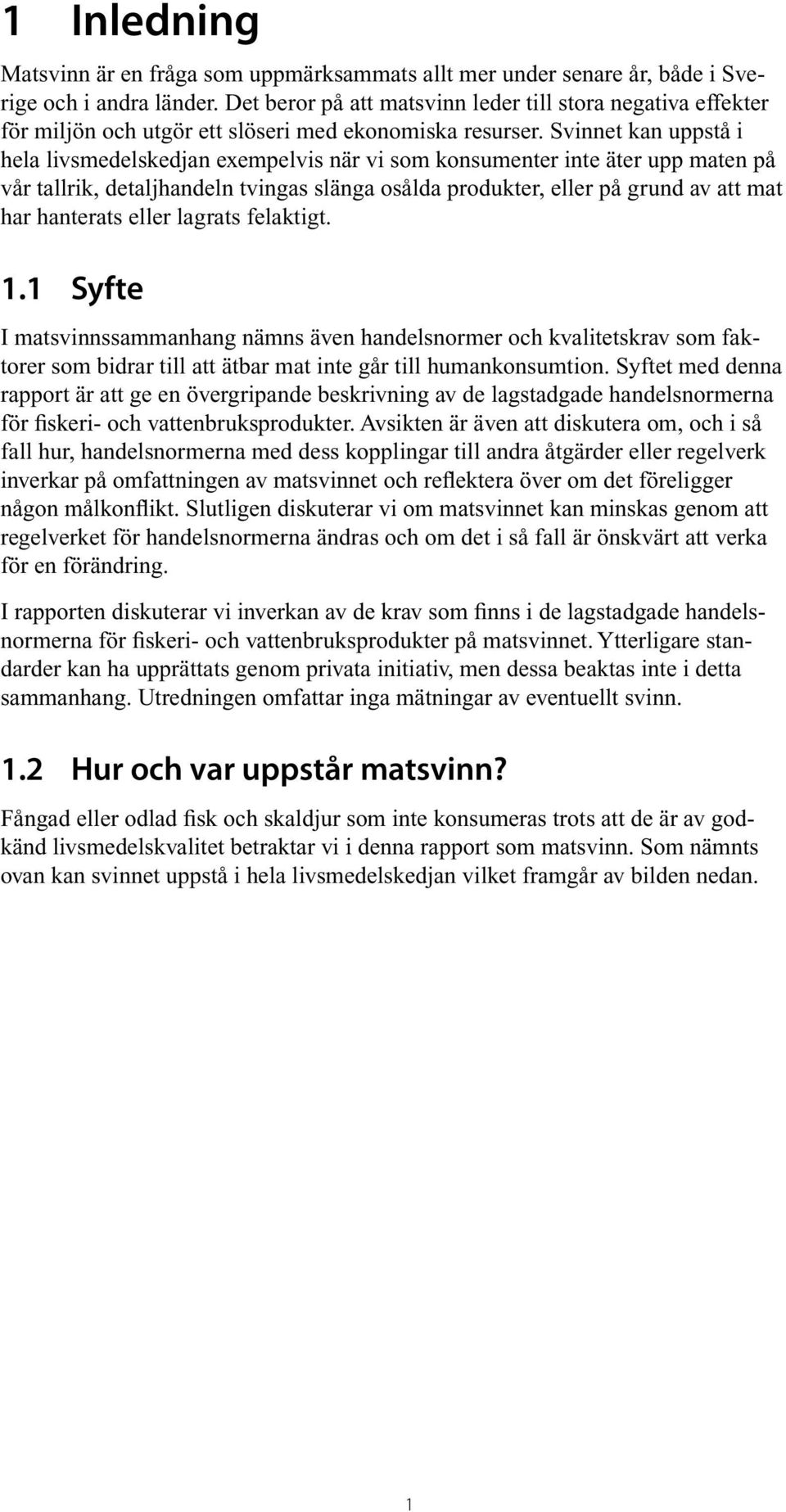 Svinnet kan uppstå i hela livsmedelskedjan exempelvis när vi som konsumenter inte äter upp maten på vår tallrik, detaljhandeln tvingas slänga osålda produkter, eller på grund av att mat har hanterats