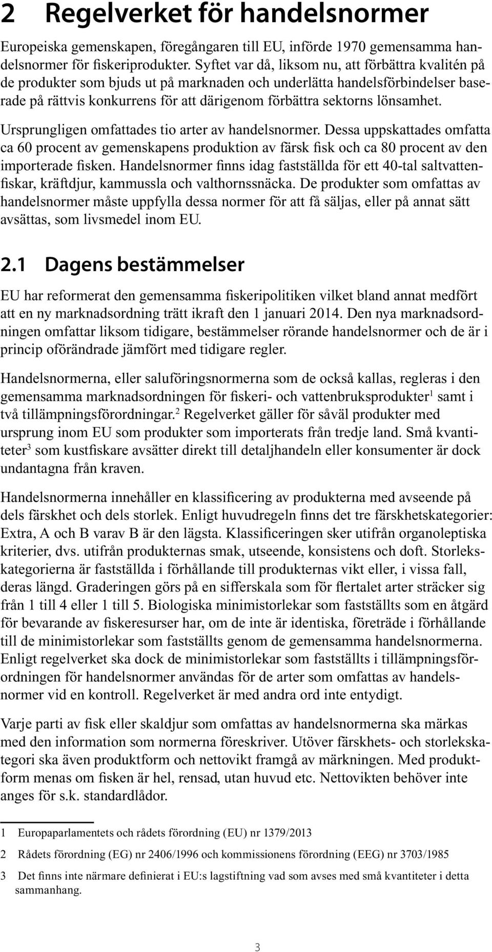 lönsamhet. Ursprungligen omfattades tio arter av handelsnormer. Dessa uppskattades omfatta ca 60 procent av gemenskapens produktion av färsk fisk och ca 80 procent av den importerade fisken.