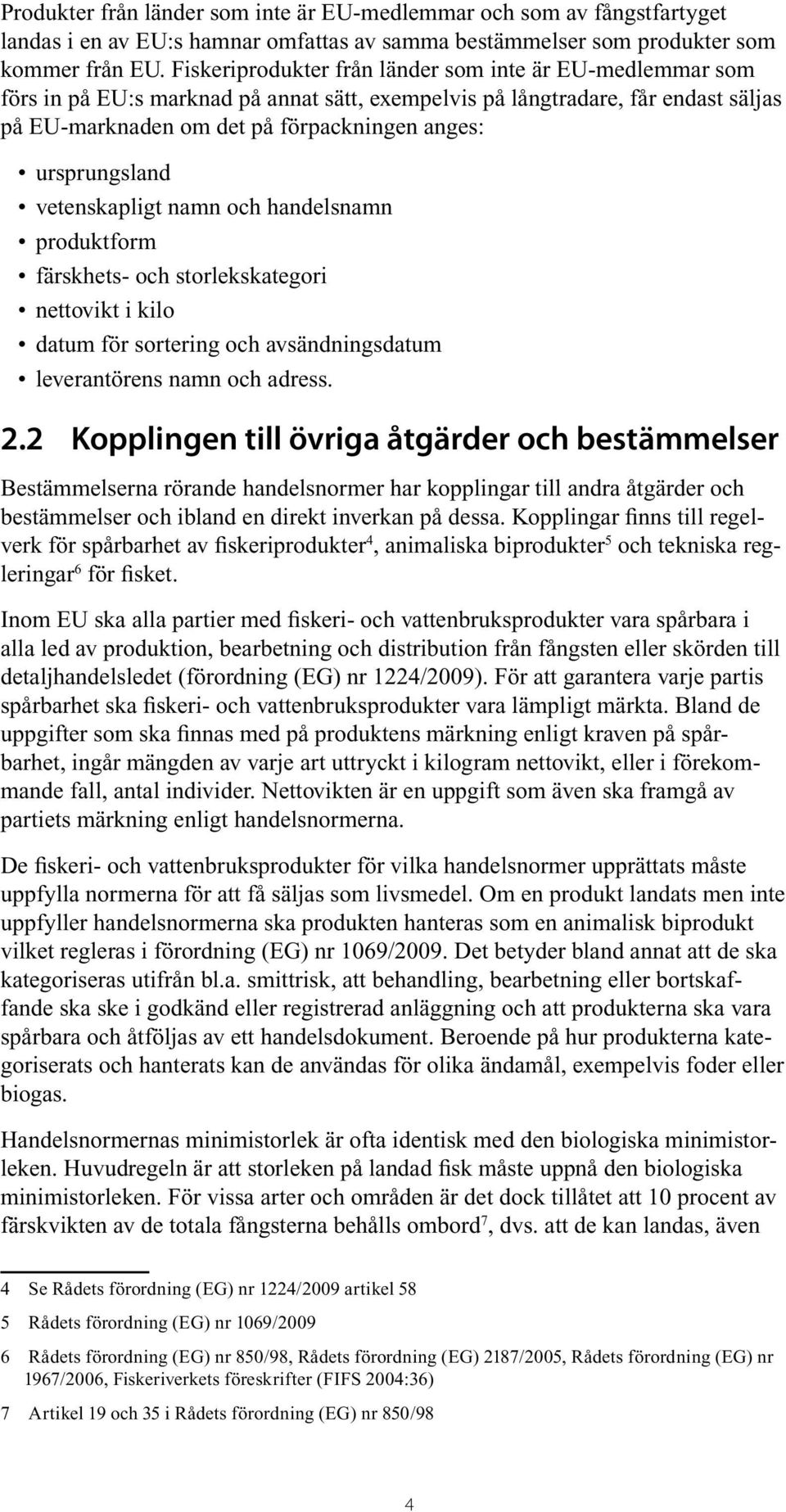 ursprungsland vetenskapligt namn och handelsnamn produktform färskhets- och storlekskategori nettovikt i kilo datum för sortering och avsändningsdatum leverantörens namn och adress. 2.