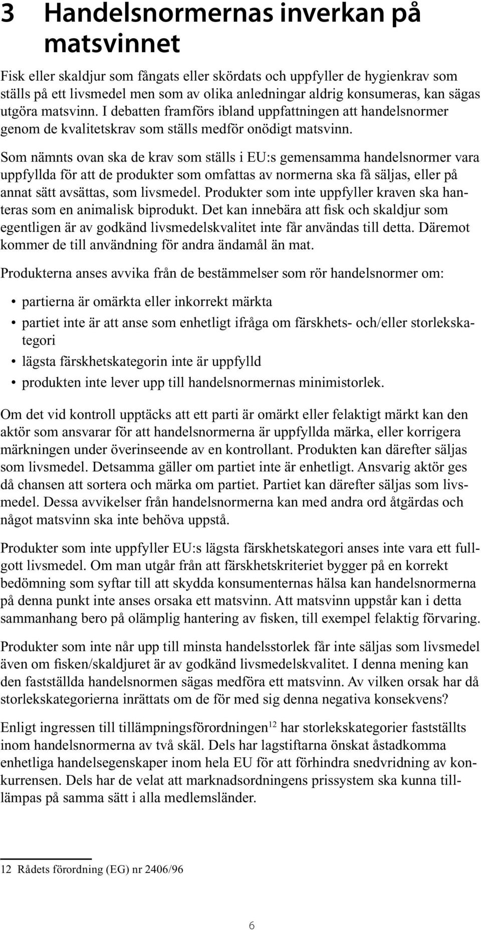 Som nämnts ovan ska de krav som ställs i EU:s gemensamma handelsnormer vara uppfyllda för att de produkter som omfattas av normerna ska få säljas, eller på annat sätt avsättas, som livsmedel.