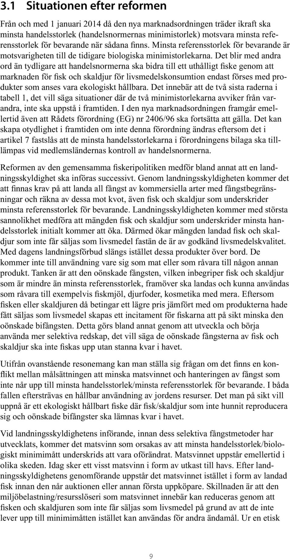 Det blir med andra ord än tydligare att handelsnormerna ska bidra till ett uthålligt fiske genom att marknaden för fisk och skaldjur för livsmedelskonsumtion endast förses med produkter som anses