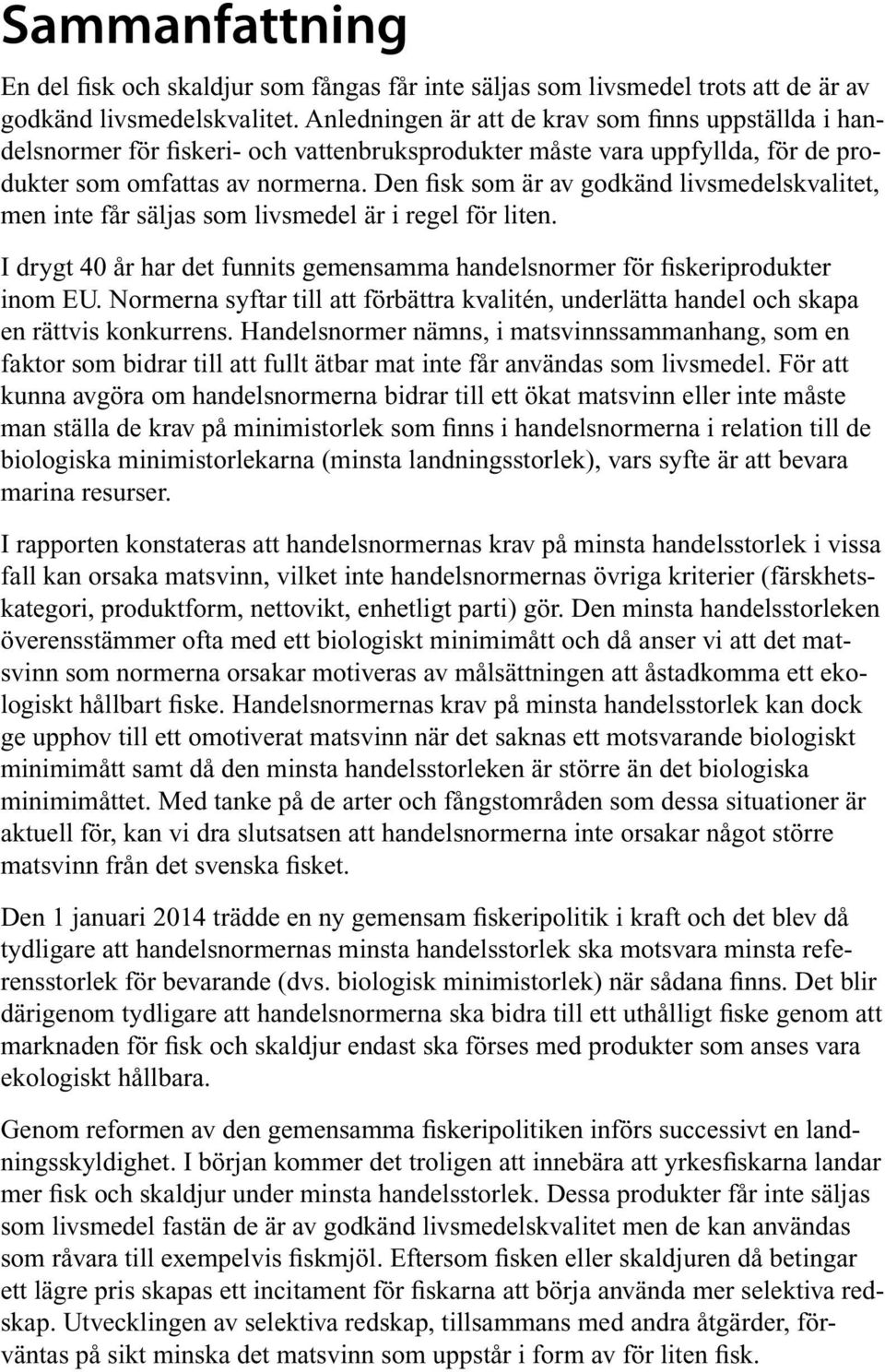 Den fisk som är av godkänd livsmedelskvalitet, men inte får säljas som livsmedel är i regel för liten. I drygt 40 år har det funnits gemensamma handelsnormer för fiskeriprodukter inom EU.