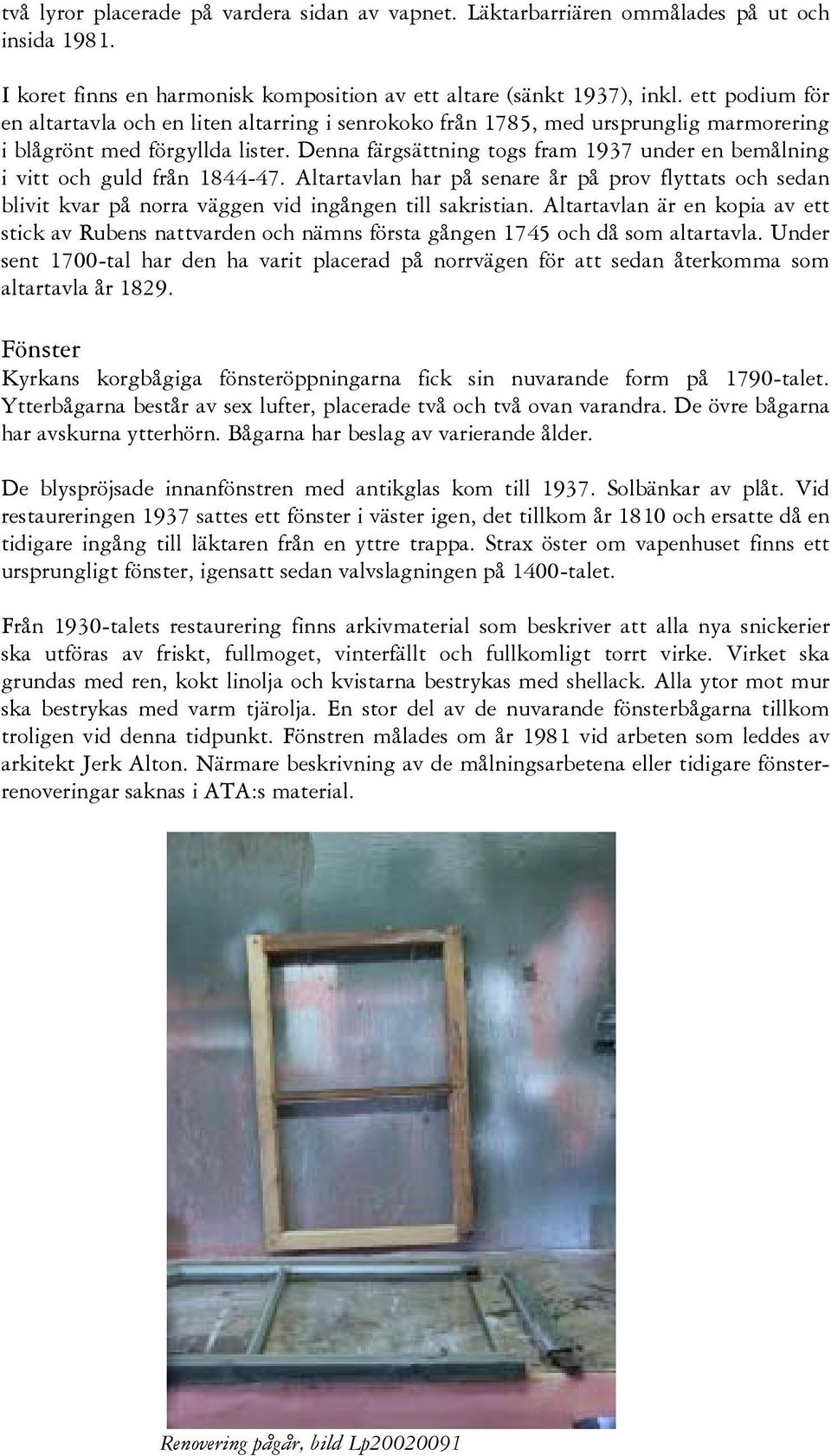 Denna färgsättning togs fram 1937 under en bemålning i vitt och guld från 1844-47. Altartavlan har på senare år på prov flyttats och sedan blivit kvar på norra väggen vid ingången till sakristian.