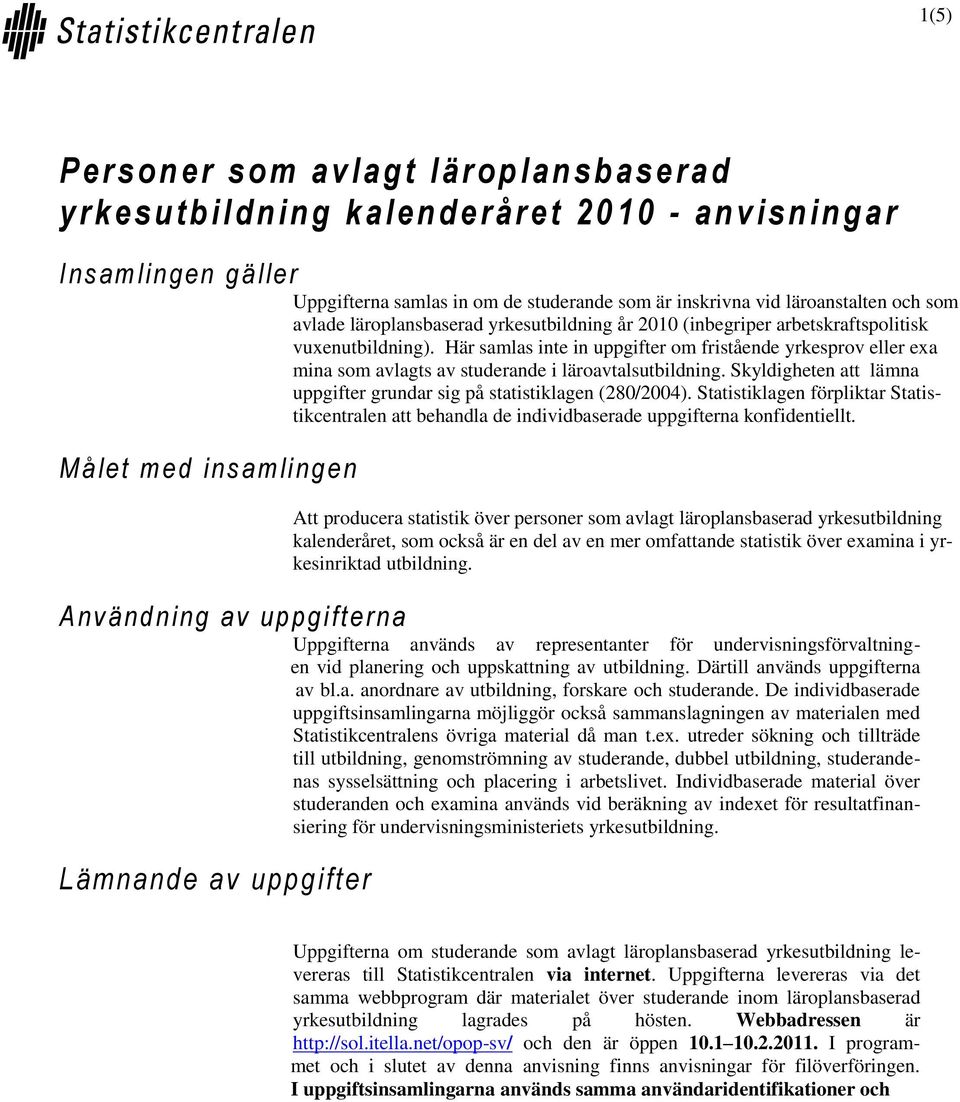 Här samlas inte in uppgifter om fristående yrkesprov eller exa mina som avlagts av studerande i läroavtalsutbildning. Skyldigheten att lämna uppgifter grundar sig på statistiklagen (280/2004).