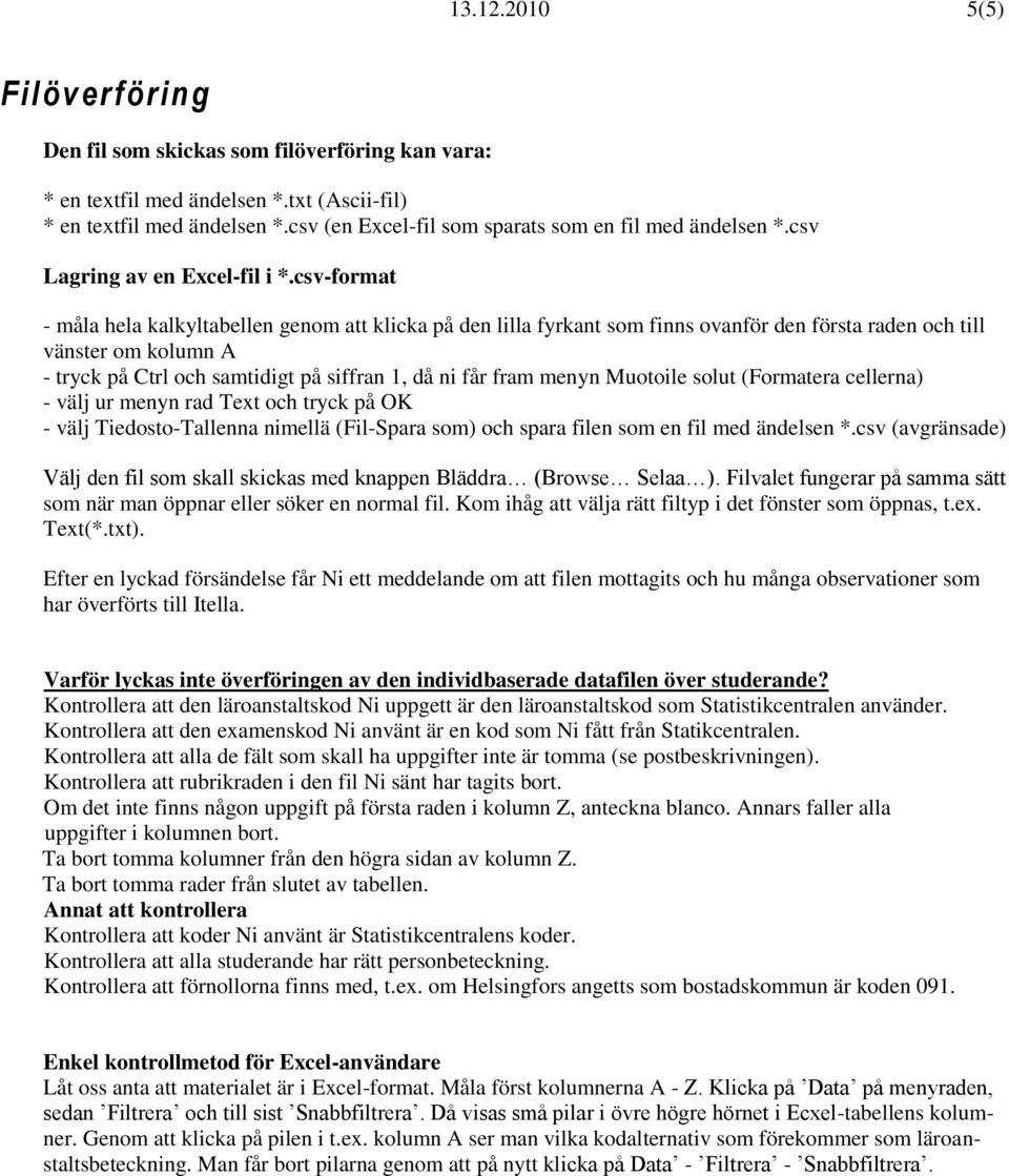 csv-format - måla hela kalkyltabellen genom att klicka på den lilla fyrkant som finns ovanför den första raden och till vänster om kolumn A - tryck på Ctrl och samtidigt på siffran 1, då ni får fram