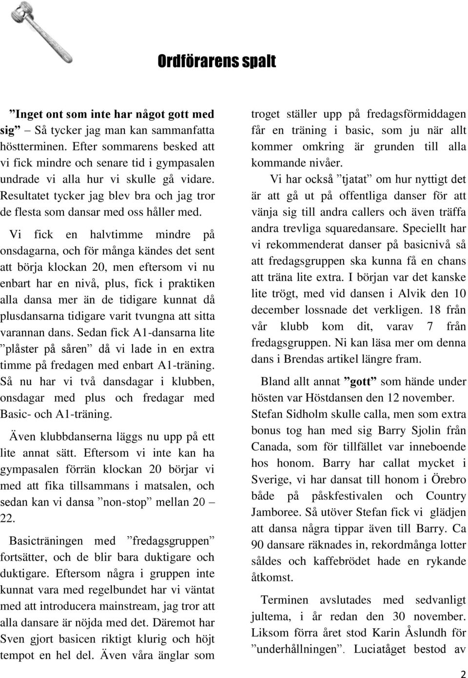 Vi fick en halvtimme mindre på onsdagarna, och för många kändes det sent att börja klockan 20, men eftersom vi nu enbart har en nivå, plus, fick i praktiken alla dansa mer än de tidigare kunnat då