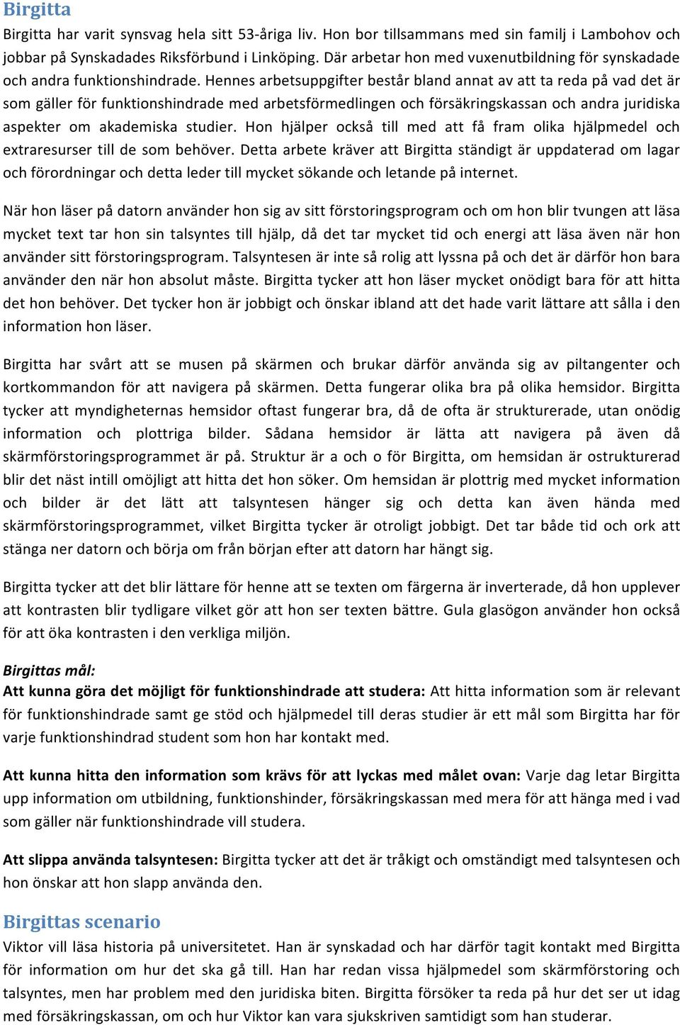 Hennes arbetsuppgifter består bland annat av att ta reda på vad det är som gäller för funktionshindrade med arbetsförmedlingen och försäkringskassan och andra juridiska aspekter om akademiska studier.