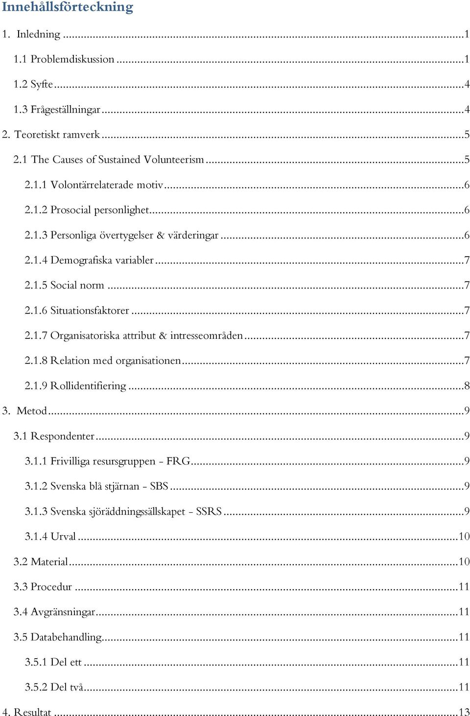 .. 7 2.1.8 Relation med organisationen... 7 2.1.9 Rollidentifiering... 8 3. Metod... 9 3.1 Respondenter... 9 3.1.1 Frivilliga resursgruppen - FRG... 9 3.1.2 Svenska blå stjärnan - SBS... 9 3.1.3 Svenska sjöräddningssällskapet - SSRS.