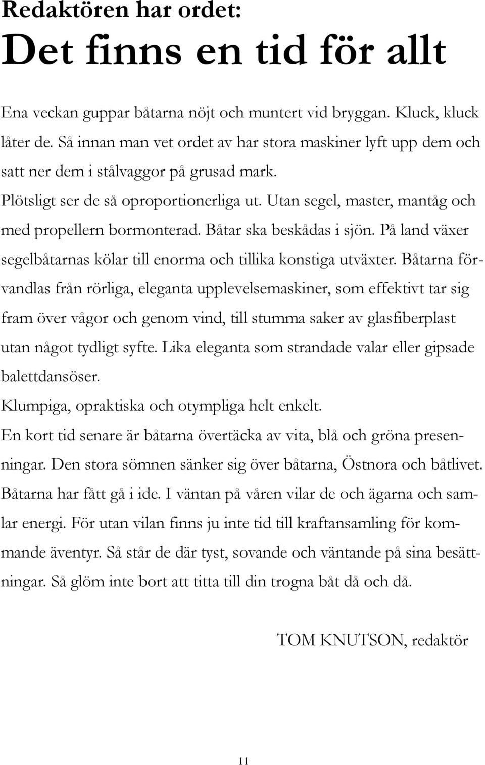 Utan segel, master, mantåg och med propellern bormonterad. Båtar ska beskådas i sjön. På land växer segelbåtarnas kölar till enorma och tillika konstiga utväxter.