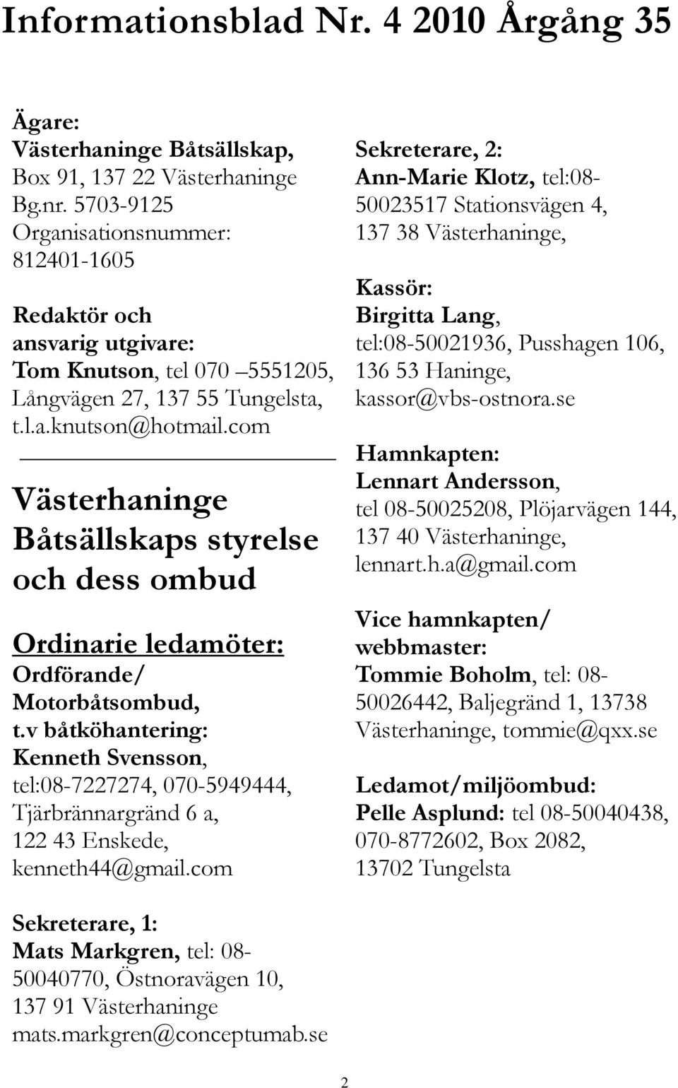 com Västerhaninge Båtsällskaps styrelse och dess ombud Ordinarie ledamöter: Ordförande/ Motorbåtsombud, t.