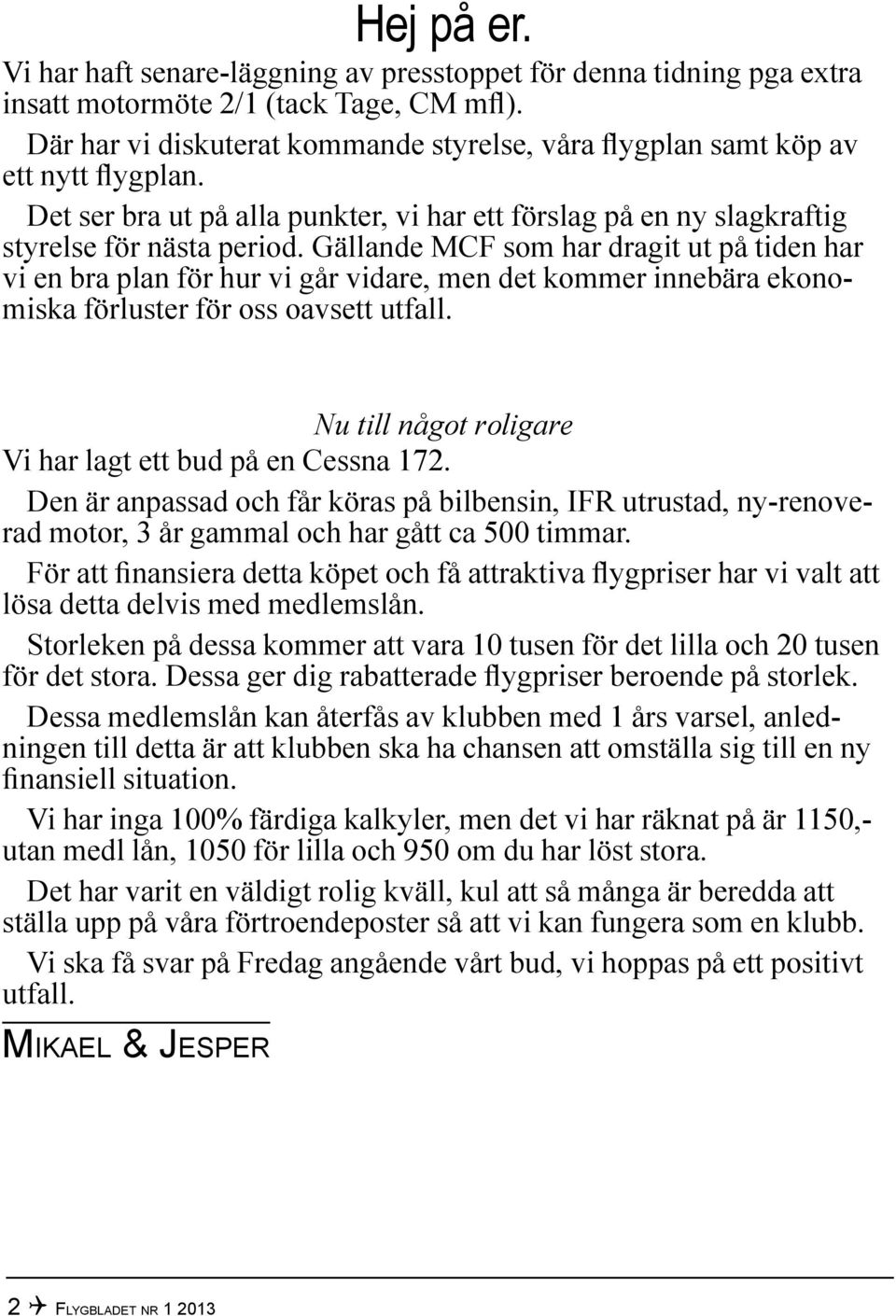 Gällande MCF som har dragit ut på tiden har vi en bra plan för hur vi går vidare, men det kommer innebära ekonomiska förluster för oss oavsett utfall.