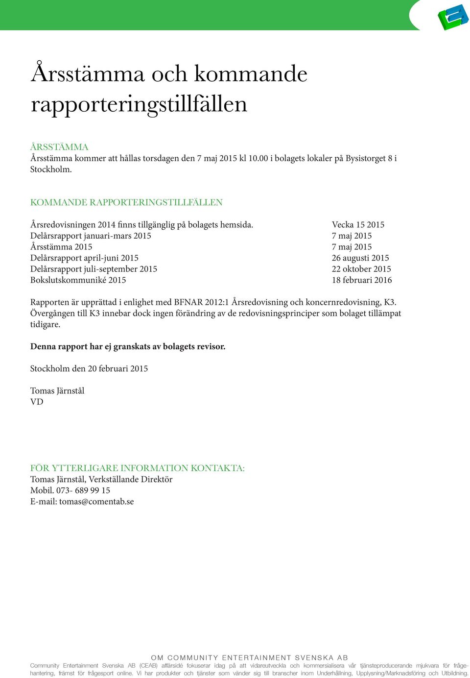 Vecka 15 2015 Delårsrapport januari-mars 2015 7 maj 2015 Årsstämma 2015 7 maj 2015 Delårsrapport april-juni 2015 26 augusti 2015 Delårsrapport juli-september 2015 22 oktober 2015 Bokslutskommuniké