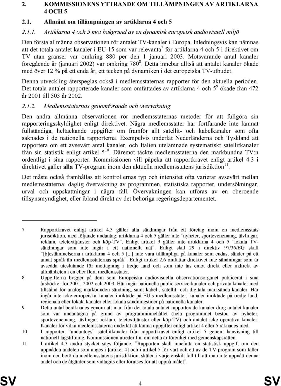 Inledningsvis kan nämnas att det totala antalet kanaler i EU-15 som var relevanta 7 för artiklarna 4 och 5 i direktivet om TV utan gränser var omkring 880 per den 1 januari 2003.