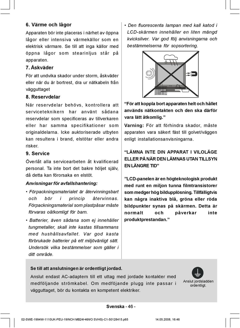 Reservdelar När reservdelar behövs, kontrollera att serviceteknikern har använt sådana reservdelar som specificeras av tillverkaren eller har samma specifikationer som originaldelarna.