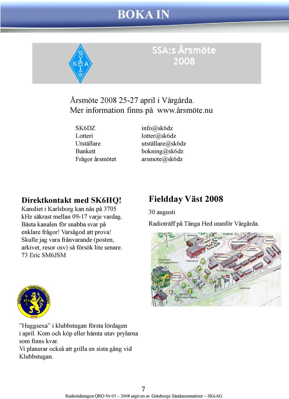 Kansliet i Karlsborg kan nås på 3705 khz säkrast mellan 09-17 varje vardag. Bästa kanalen för snabba svar på enklare frågor! Varsågod att prova!