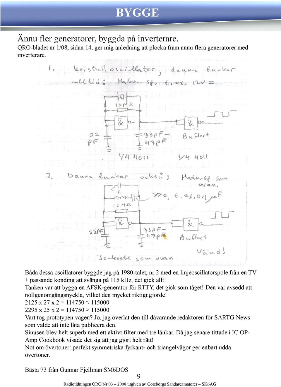 Tanken var att bygga en AFSK-generator för RTTY, det gick som tåget! Den var avsedd att nollgenomgångsnyckla, vilket den mycket riktigt gjorde!