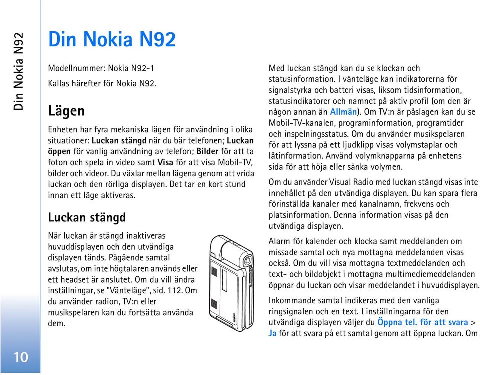 video samt Visa för att visa Mobil-TV, bilder och videor. Du växlar mellan lägena genom att vrida luckan och den rörliga displayen. Det tar en kort stund innan ett läge aktiveras.