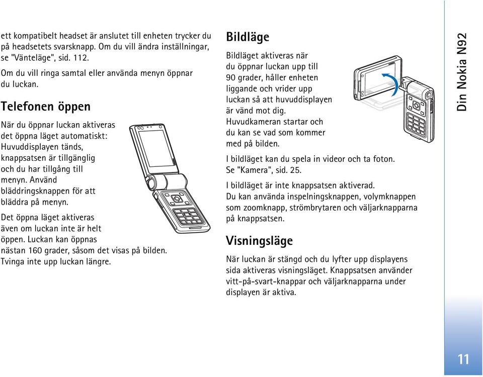 Telefonen öppen När du öppnar luckan aktiveras det öppna läget automatiskt: Huvuddisplayen tänds, knappsatsen är tillgänglig och du har tillgång till menyn.