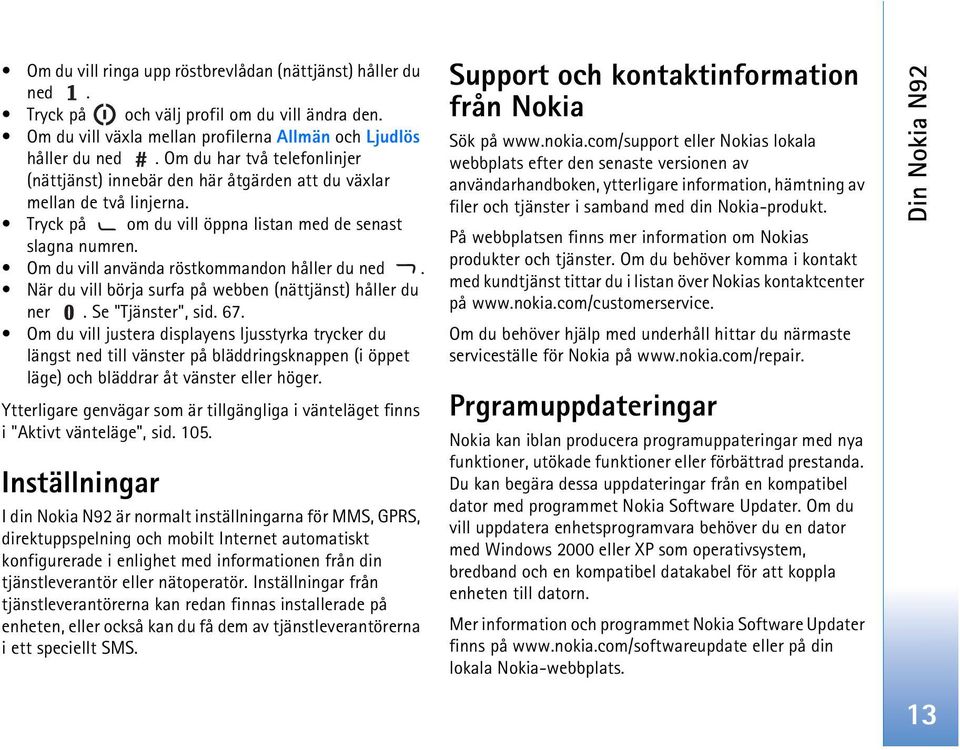 Om du vill använda röstkommandon håller du ned. När du vill börja surfa på webben (nättjänst) håller du ner. Se "Tjänster", sid. 67.