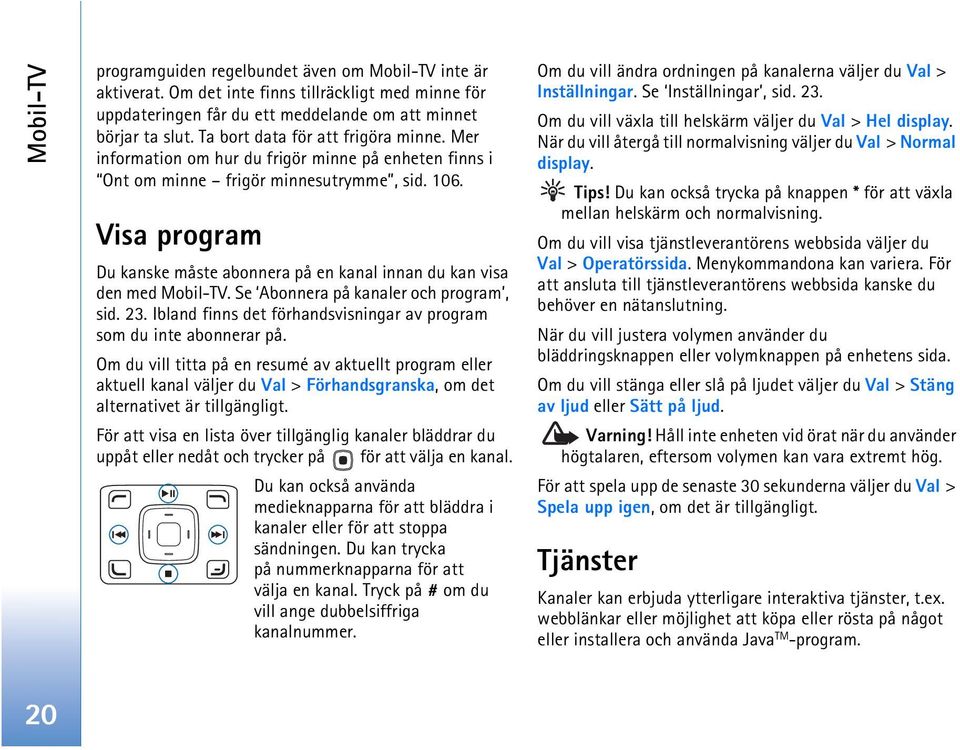 Visa program Du kanske måste abonnera på en kanal innan du kan visa den med Mobil-TV. Se Abonnera på kanaler och program, sid. 23.