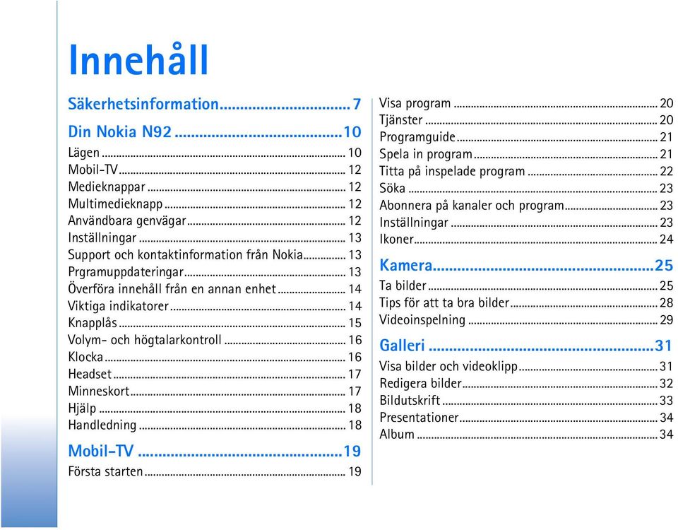 .. 16 Klocka... 16 Headset... 17 Minneskort... 17 Hjälp... 18 Handledning... 18 Mobil-TV...19 Första starten... 19 Visa program... 20 Tjänster... 20 Programguide... 21 Spela in program.