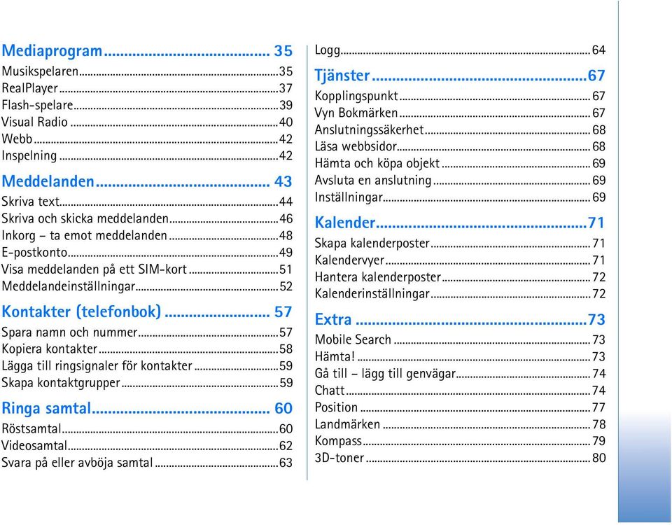 ..58 Lägga till ringsignaler för kontakter...59 Skapa kontaktgrupper...59 Ringa samtal... 60 Röstsamtal...60 Videosamtal...62 Svara på eller avböja samtal...63 Logg...64 Tjänster...67 Kopplingspunkt.