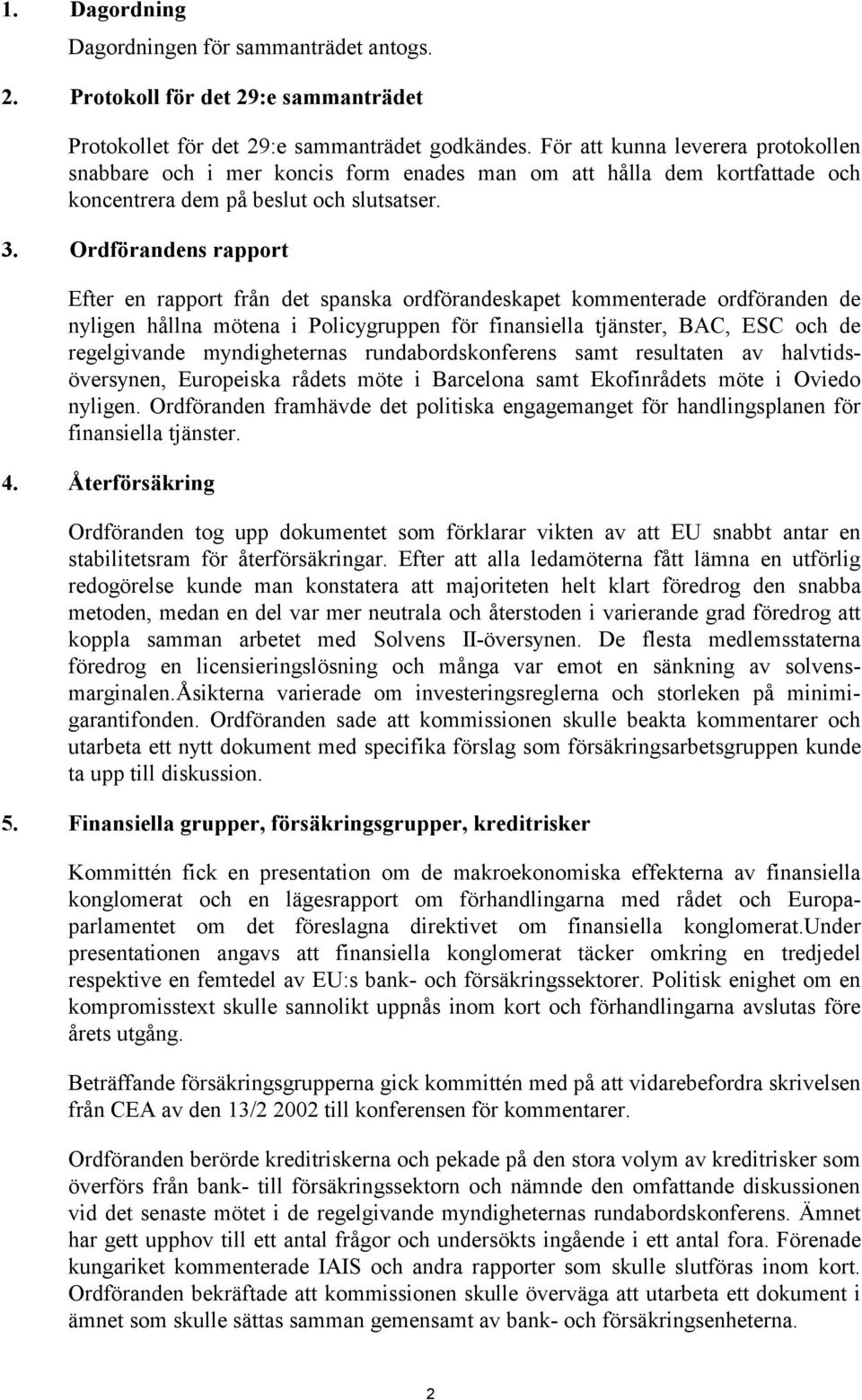 Ordförandens rapport Efter en rapport från det spanska ordförandeskapet kommenterade ordföranden de nyligen hållna mötena i Policygruppen för finansiella tjänster, BAC, ESC och de regelgivande