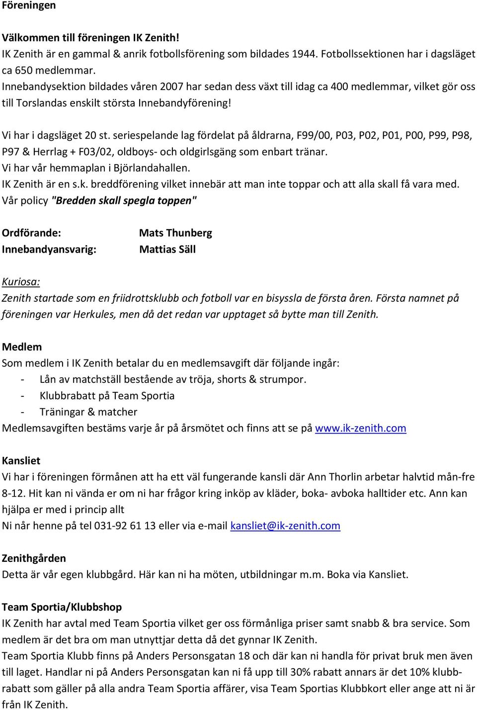 seriespelande lag fördelat på åldrarna, F99/00, P03, P02, P01, P00, P99, P98, P97 & Herrlag + F03/02, oldboys- och oldgirlsgäng som enbart tränar. Vi har vår hemmaplan i Björlandahallen.