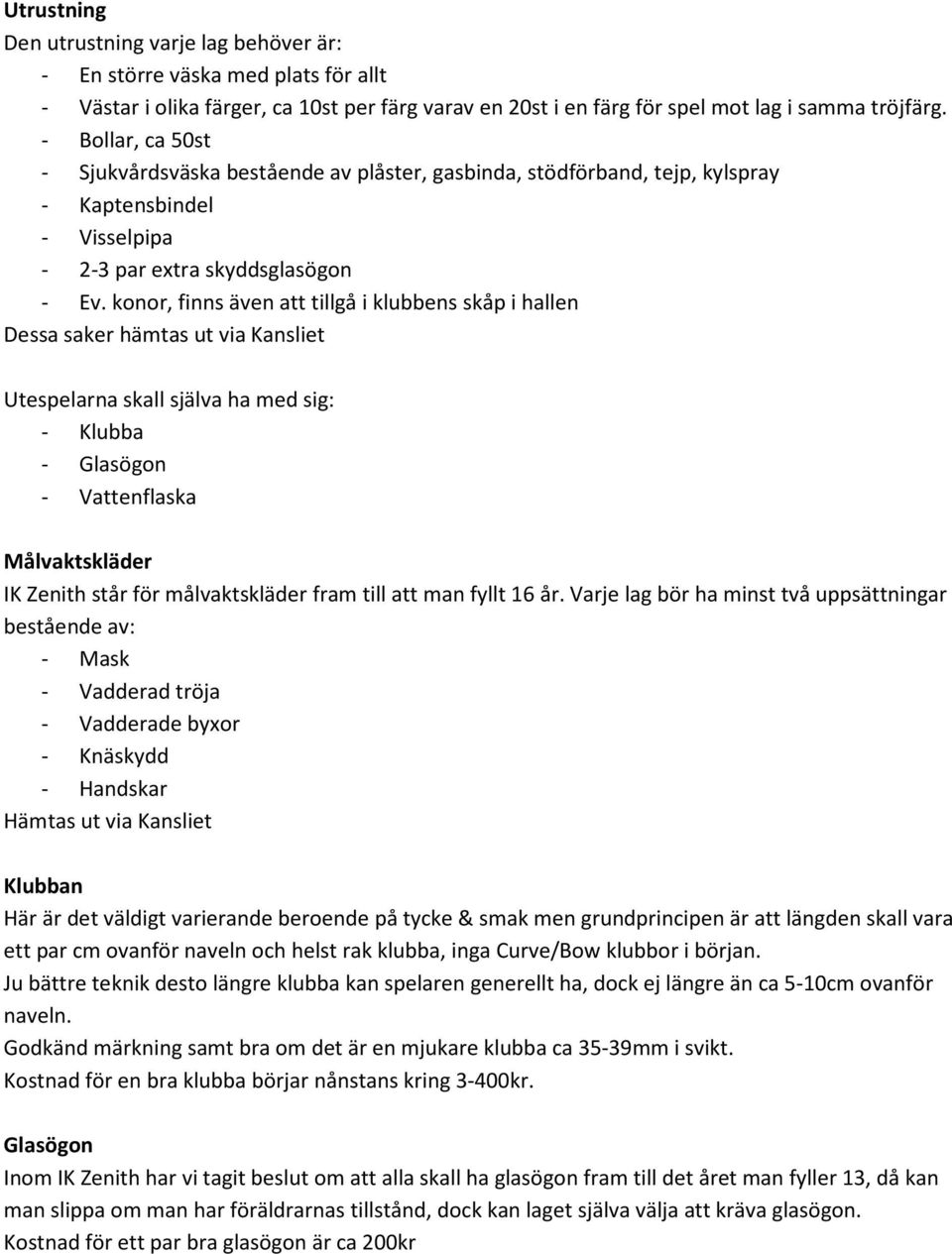 konor, finns även att tillgå i klubbens skåp i hallen Dessa saker hämtas ut via Kansliet Utespelarna skall själva ha med sig: - Klubba - Glasögon - Vattenflaska Målvaktskläder IK Zenith står för